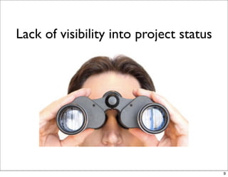 Lack of visibility into project status




                                         9
 