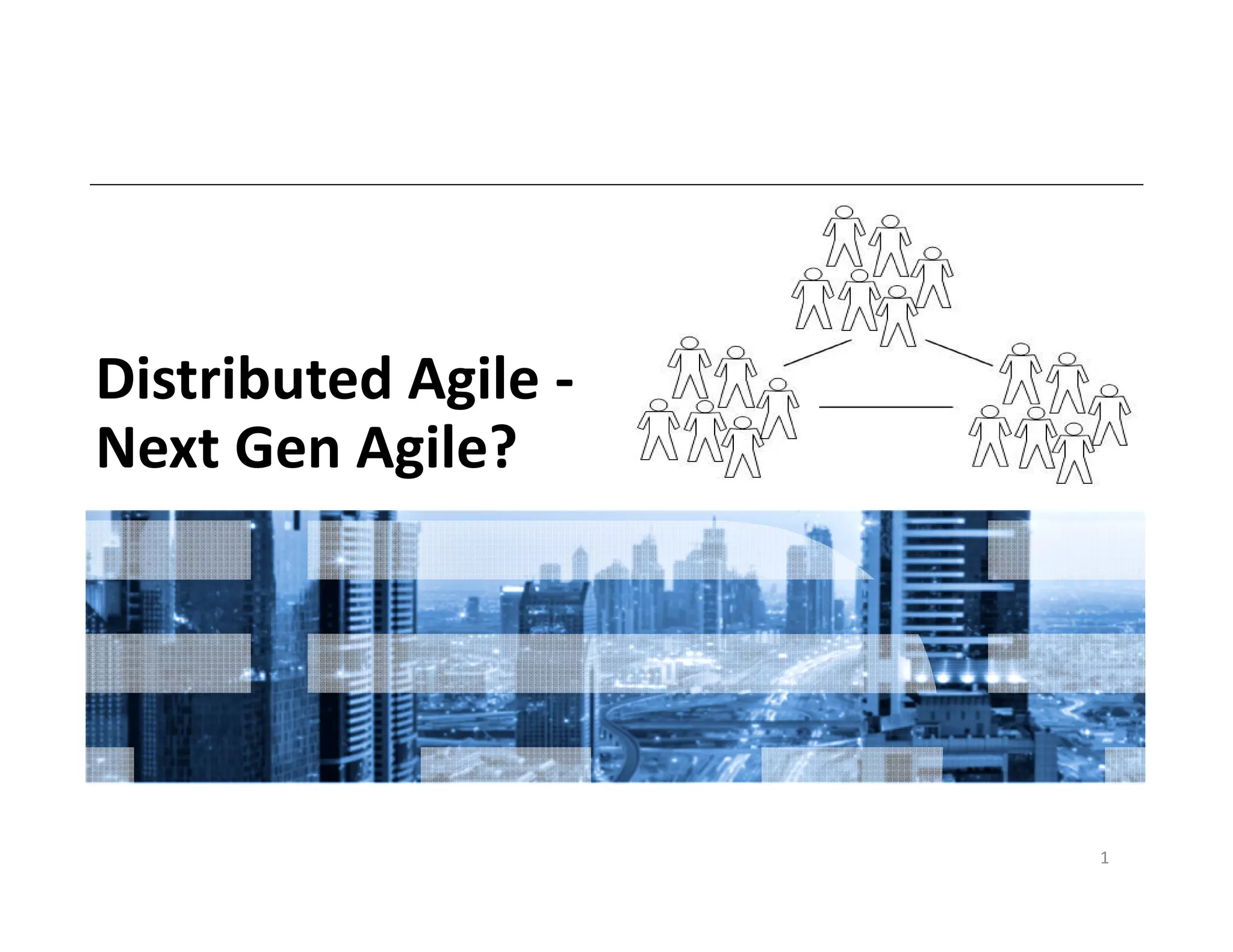 Distributed Agile -
Next Gen Agile?
1
 