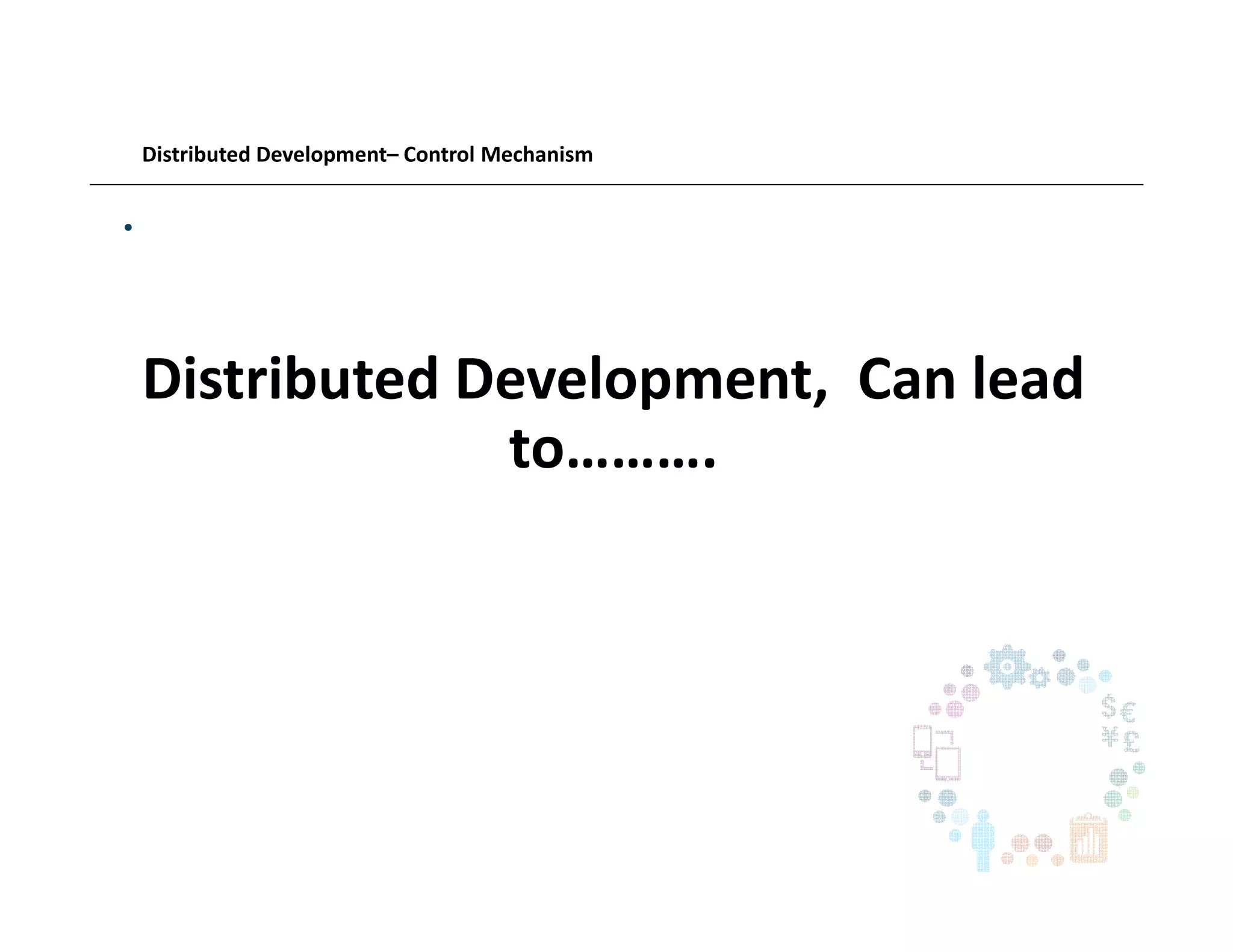 Distributed Development– Control Mechanism
•
Distributed Development, Can lead
to……….
 