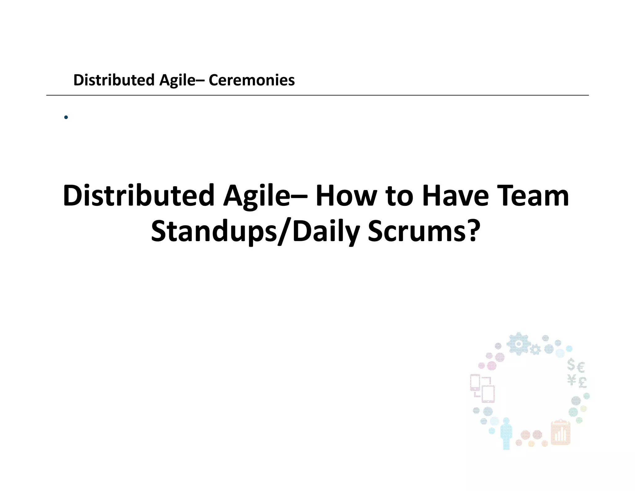 Distributed Agile– Ceremonies
•
Distributed Agile– How to Have Team
Standups/Daily Scrums?
 