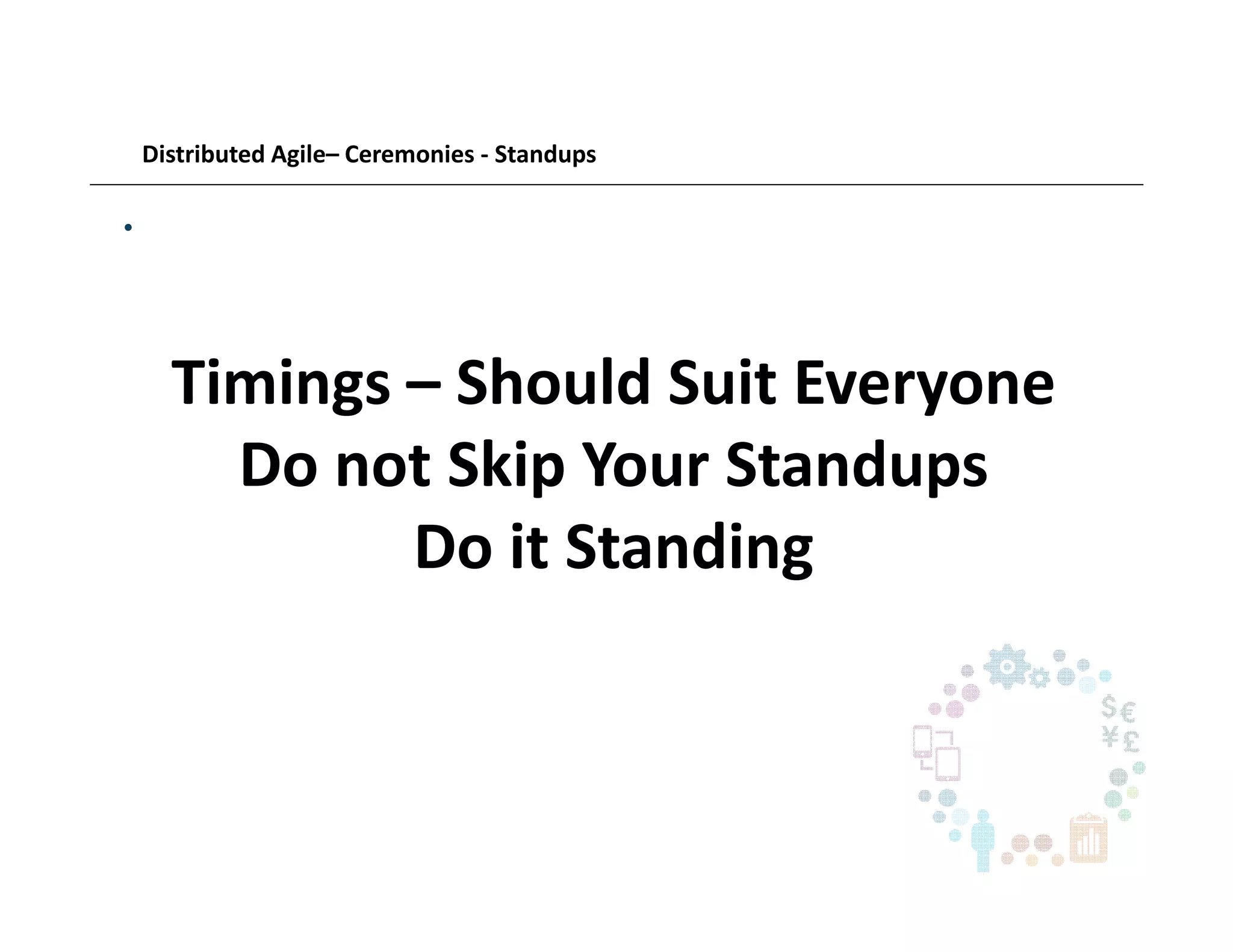 Distributed Agile– Ceremonies - Standups
•
Timings – Should Suit Everyone
Do not Skip Your Standups
Do it Standing
 