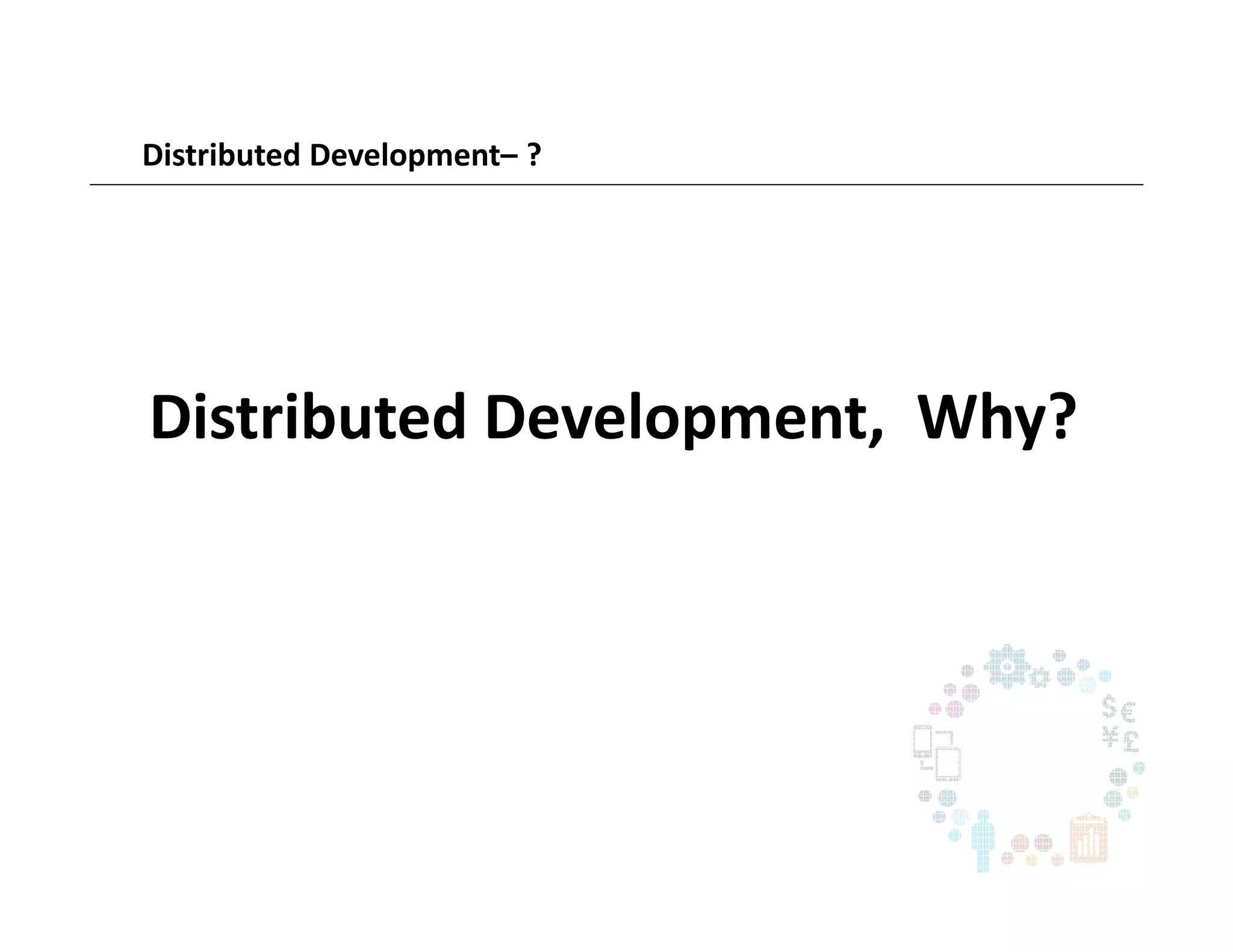 Distributed Development– ?
Distributed Development, Why?
 