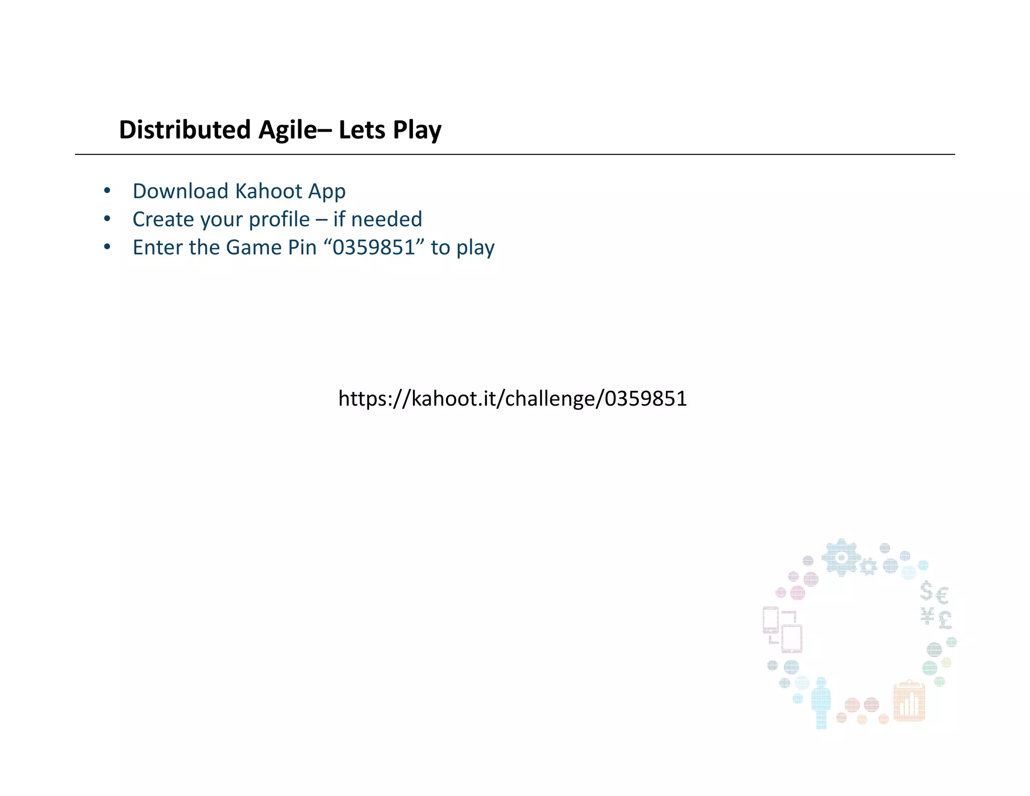 Distributed Agile– Lets Play
• Download Kahoot App
• Create your profile – if needed
• Enter the Game Pin “0359851” to play
https://kahoot.it/challenge/0359851
 