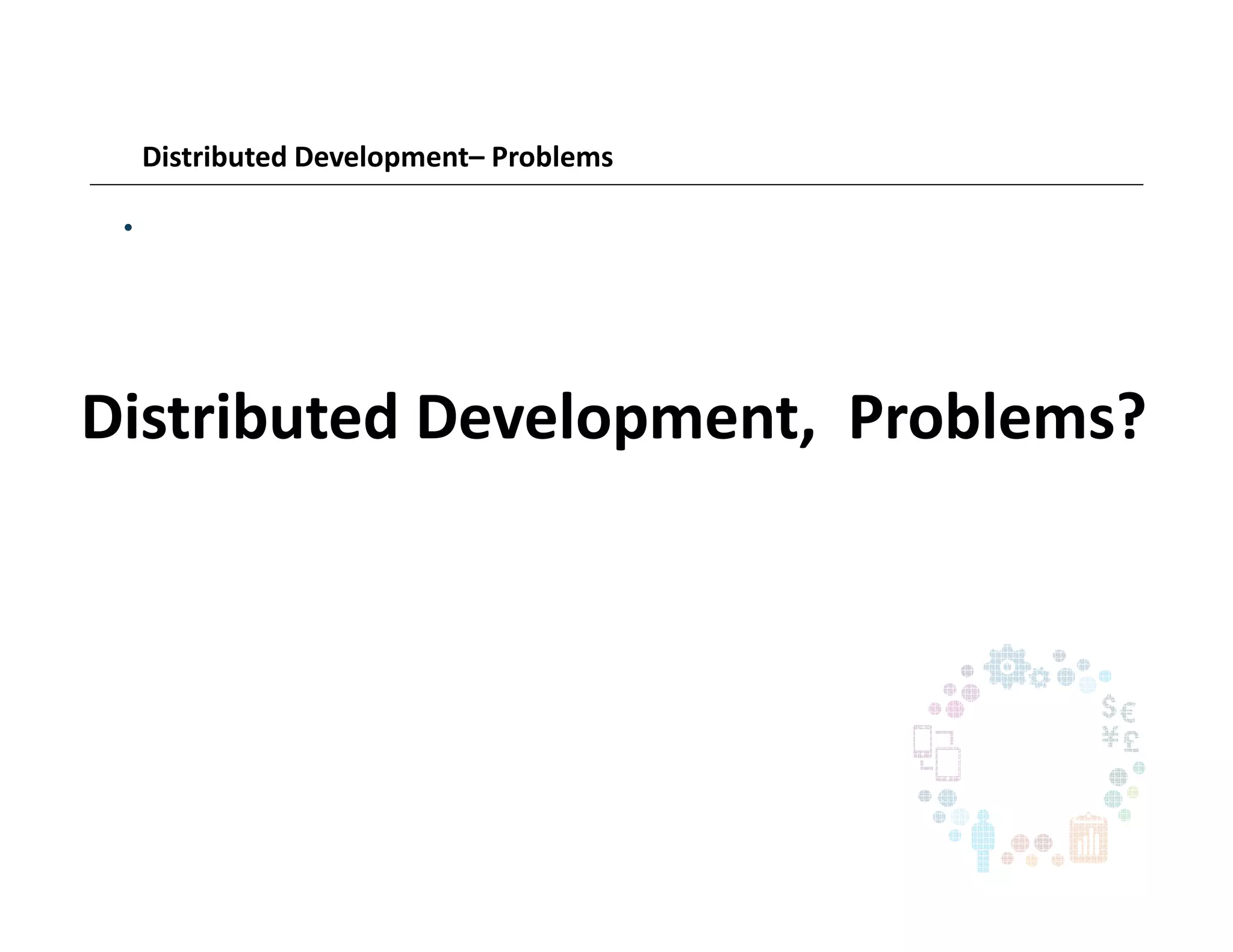 Distributed Development– Problems
•
Distributed Development, Problems?
 