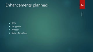 Enhancements planned:
 IPV6
 Encryption
 Winsock
 State information
24
 