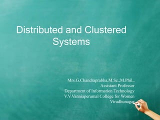 Distributed and Clustered
Systems
Mrs.G.Chandraprabha,M.Sc.,M.Phil.,
Assistant Professor
Department of Information Technology
V.V.Vanniaperumal College for Women
Virudhunagar
 