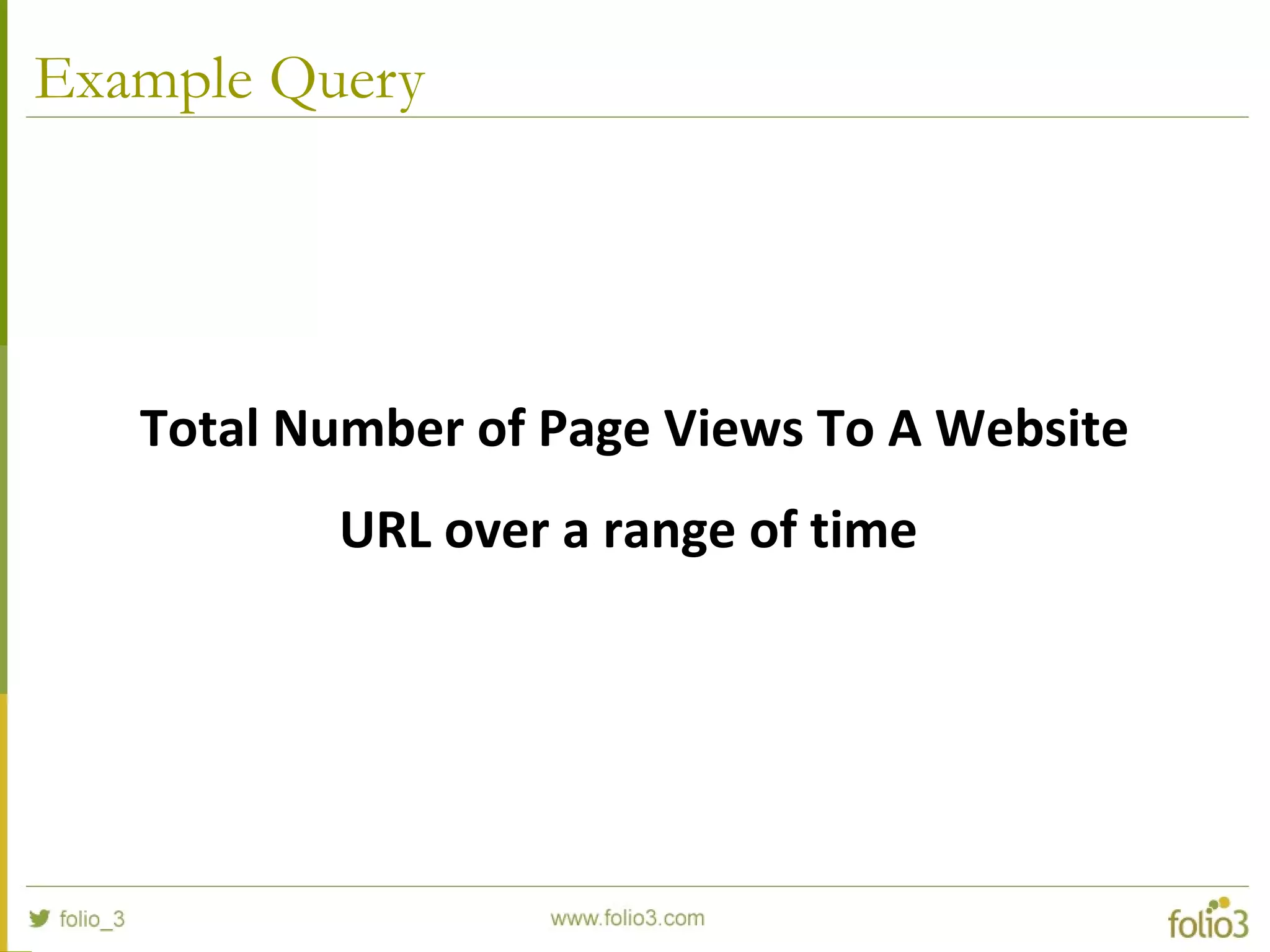 Example Query
Total Number of Page Views To A Website
URL over a range of time
 