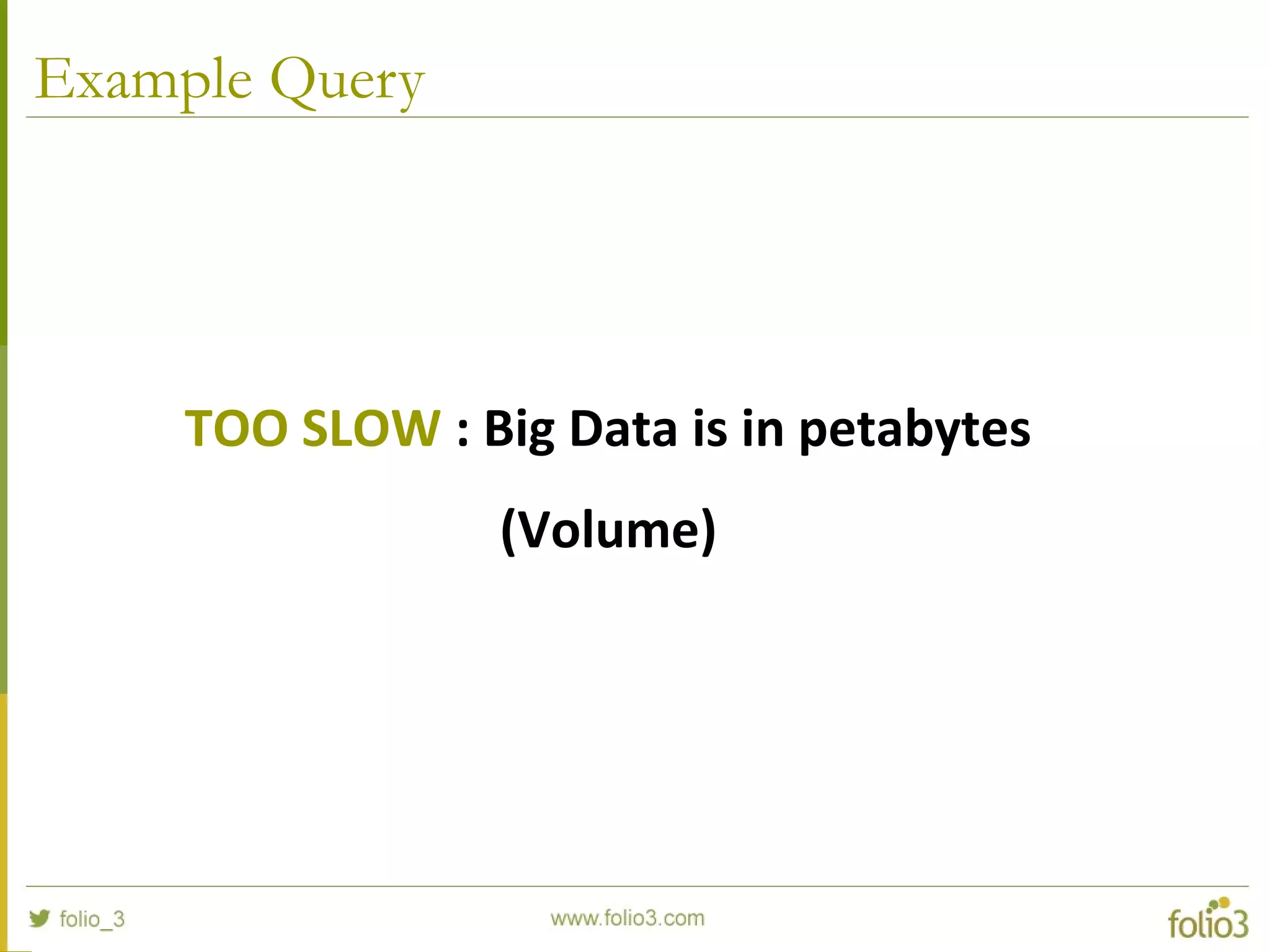 Example Query
TOO SLOW : Big Data is in petabytes
(Volume)
 