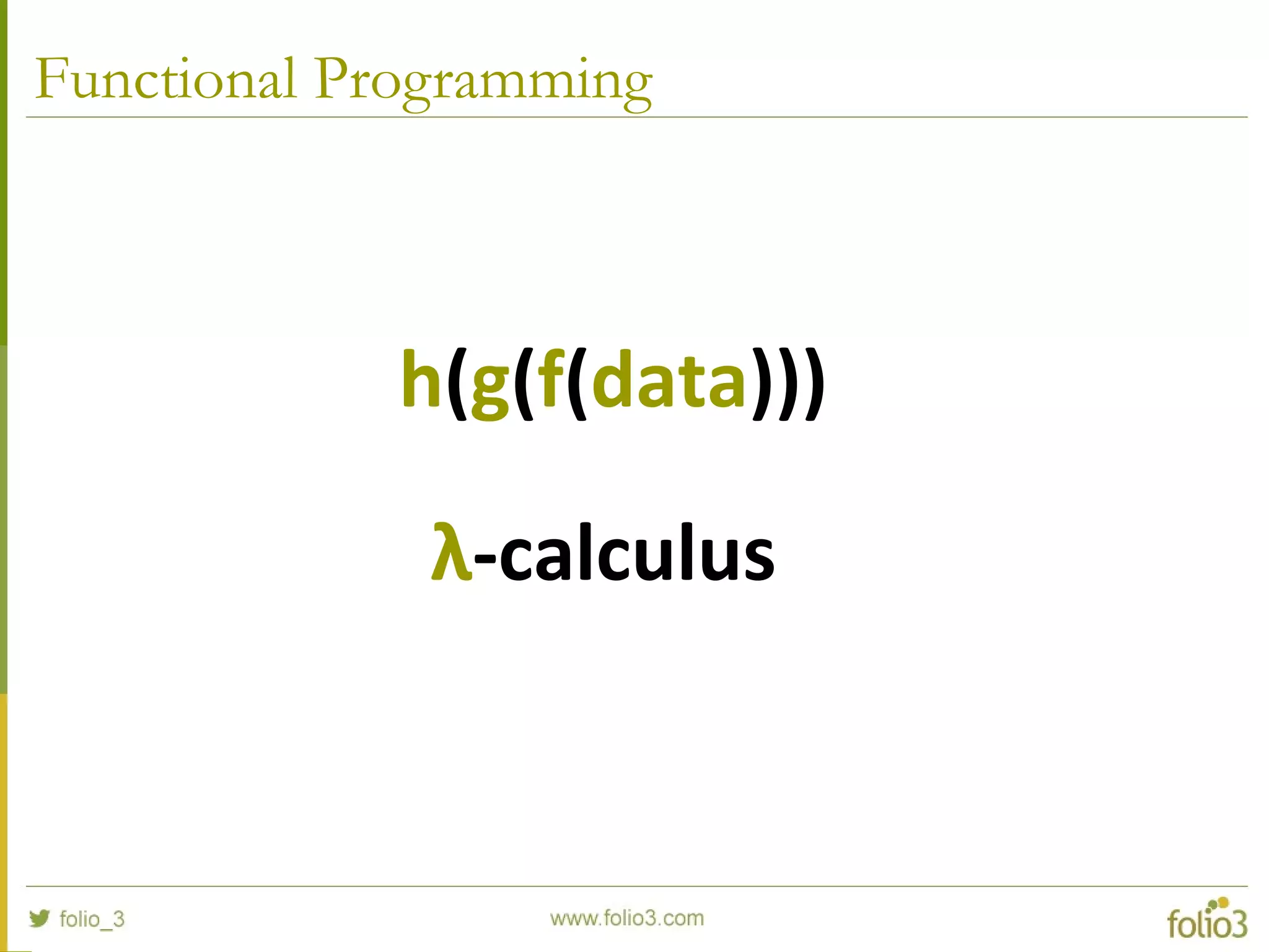 Functional Programming
h(g(f(data)))
λ-calculus
 