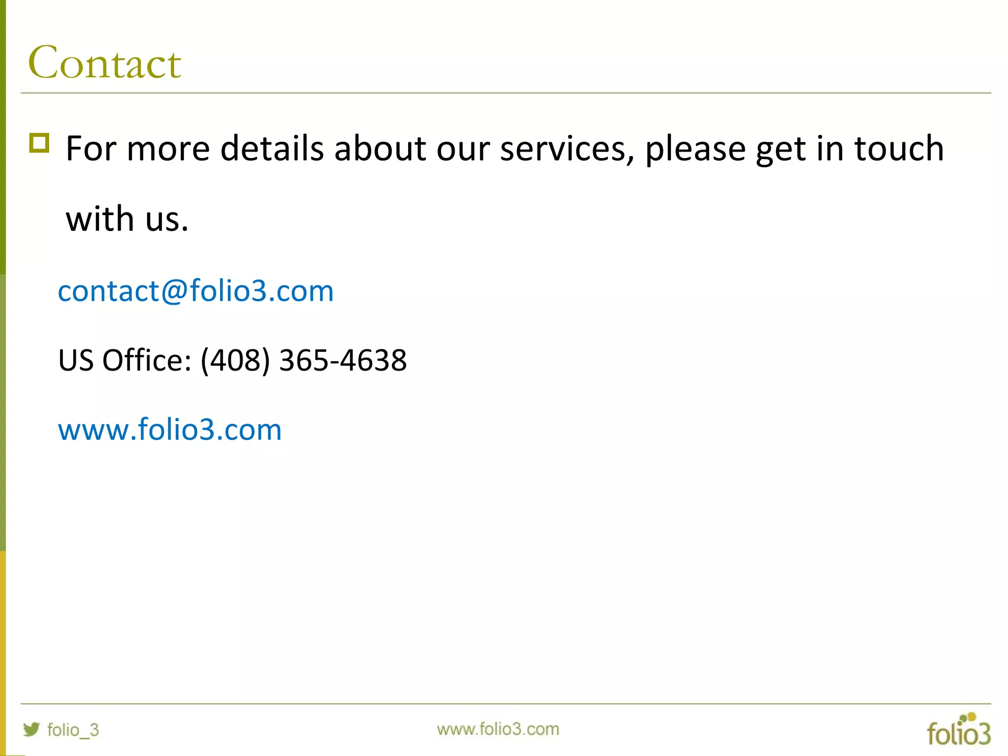 Contact
 For more details about our services, please get in touch
with us.
contact@folio3.com
US Office: (408) 365-4638
www.folio3.com
 
