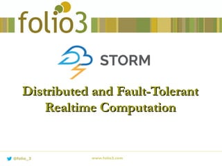 Distributed and Fault-TolerantDistributed and Fault-Tolerant
Realtime ComputationRealtime Computation
www.folio3.com@folio_3
 