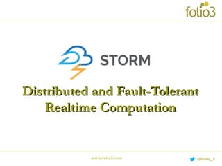 www.folio3.com @folio_3
Distributed and Fault-TolerantDistributed and Fault-Tolerant
Realtime ComputationRealtime Computation
 