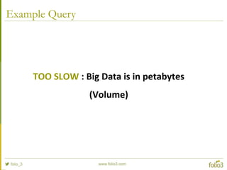 Example Query
TOO SLOW : Big Data is in petabytes
(Volume)
 