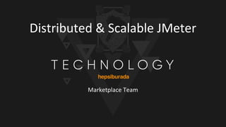 Marketplace Team
Distributed & Scalable JMeter
 
