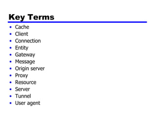 Key Terms Cache Client Connection Entity Gateway Message Origin server Proxy Resource Server Tunnel User agent 