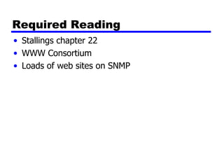 Required Reading Stallings chapter  22 WWW Consortium Loads of web sites on SNMP 