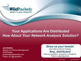 Your Applications Are Distributed
How About Your Network Analysis Solution?


Jay Botelho
                                    Show us your tweets!
                                       Use today’s webinar hashtag:
Director of Product Management
WildPackets                             #wp_distributed
jbotelho@wildpackets.com         with any questions, comments, or feedback.
Follow me @jaybotelho                      Follow us @wildpackets

                                                   © WildPackets, Inc.   www.wildpackets.com
 