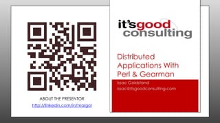 Distributed
Applications With
Perl & Gearman
Issac Goldstand
issac@itsgoodconsulting.com
ABOUT THE PRESENTOR

http://linkedin.com/in/margol

 