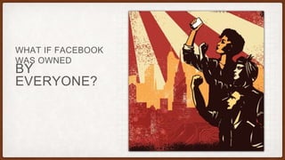BY
EVERYONE?
WHAT IF FACEBOOK
WAS OWNED
 
