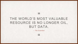 “
„
– The Guardian
THE WORLD’S MOST VALUABLE
RESOURCE IS NO LONGER OIL,
BUT DATA.
 