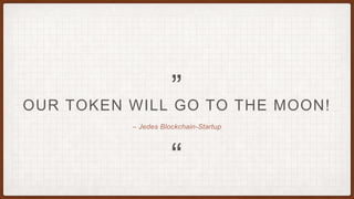 “
„
– Jedes Blockchain-Startup
OUR TOKEN WILL GO TO THE MOON!
 
