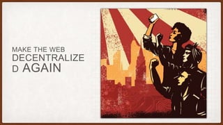 DECENTRALIZE
D AGAIN
MAKE THE WEB
 