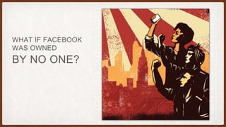 BY NO ONE?
WHAT IF FACEBOOK
WAS OWNED
 