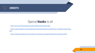 CREDITS
Special thanks to all
http://cse.csusb.edu/tongyu/courses/cs660/notes/distarch.php
https://www.slideshare.net/koolkampus/distributed-systems-architecture-in-software-engineering-
se11
https://www.tutorialspoint.com/software_architecture_design/distributed_architecture.html
42
 