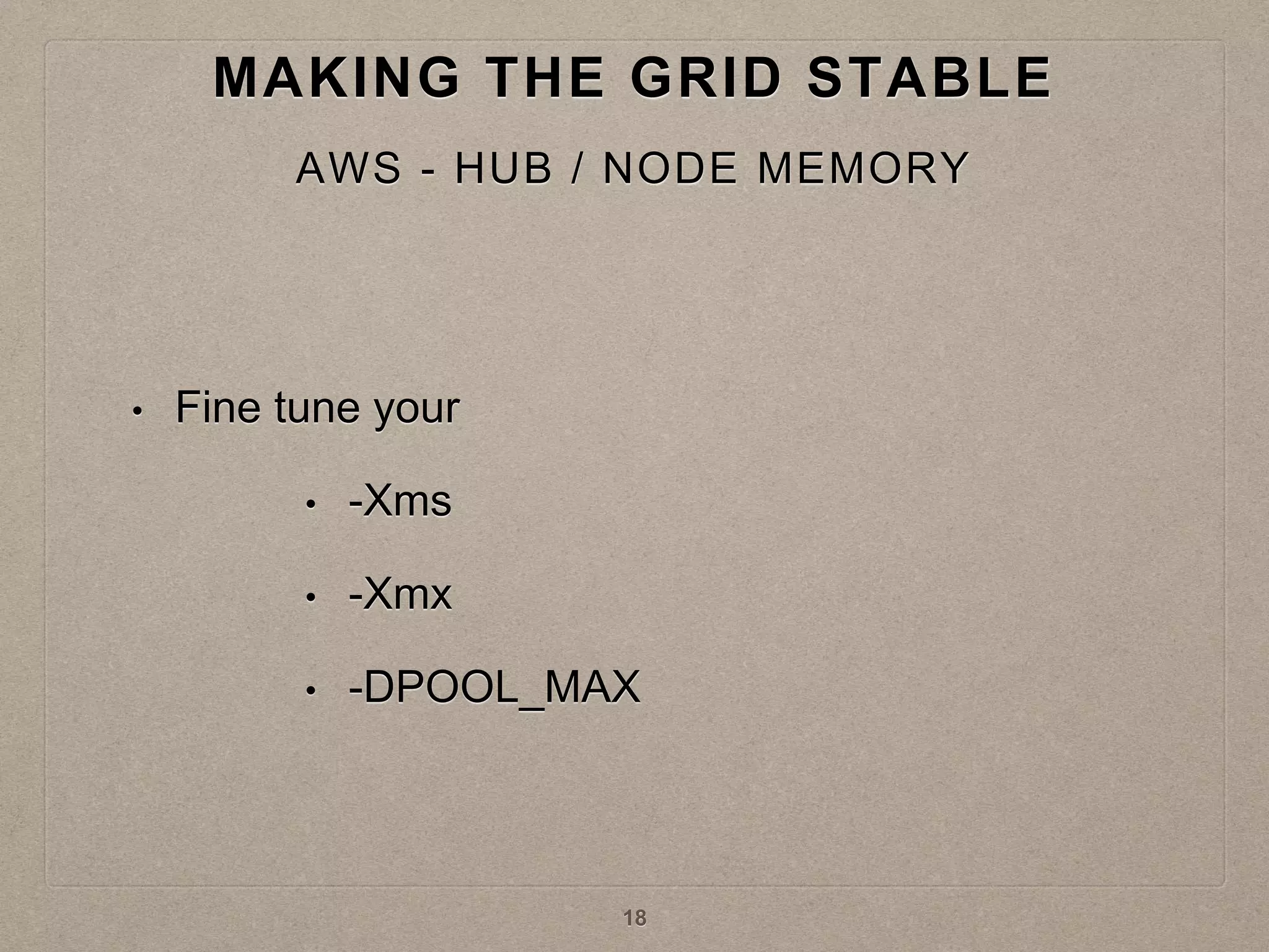 • Fine tune your
• -Xms
• -Xmx
• -DPOOL_MAX
MAKING THE GRID STABLE
AWS - HUB / NODE MEMORY
18
 