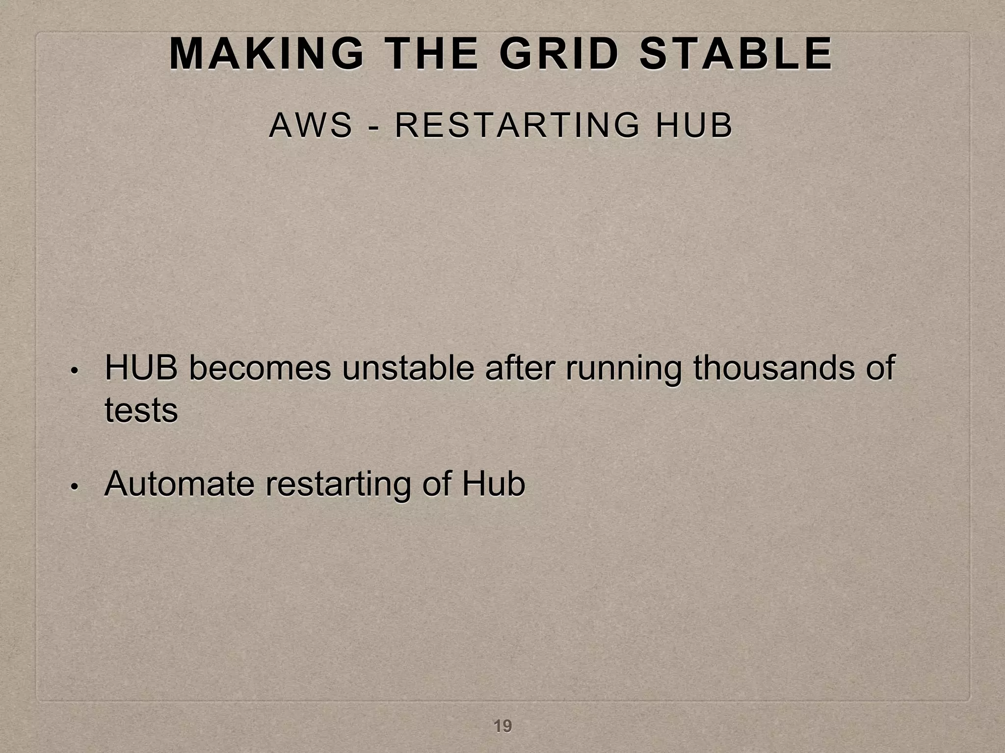 • HUB becomes unstable after running thousands of
tests
• Automate restarting of Hub
MAKING THE GRID STABLE
AWS - RESTARTING HUB
19
 