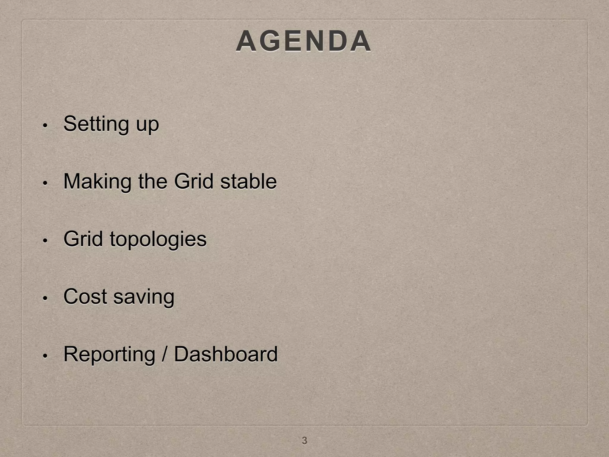 AGENDA
• Setting up
• Making the Grid stable
• Grid topologies
• Cost saving
• Reporting / Dashboard
3
 