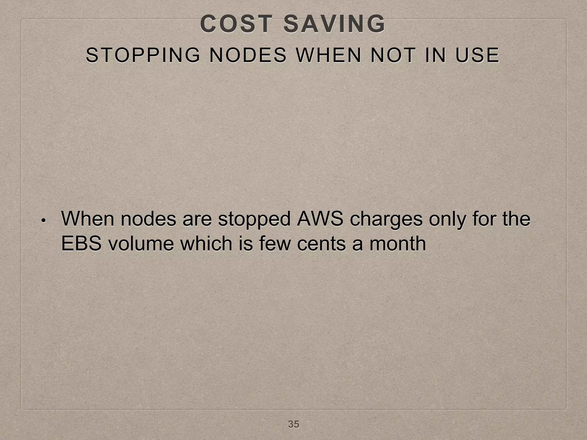STOPPING NODES WHEN NOT IN USE
• When nodes are stopped AWS charges only for the
EBS volume which is few cents a month
35
COST SAVING
 