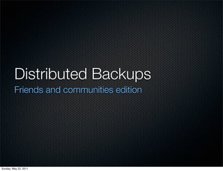 Distributed Backups
         Friends and communities edition




Sunday, May 22, 2011
 