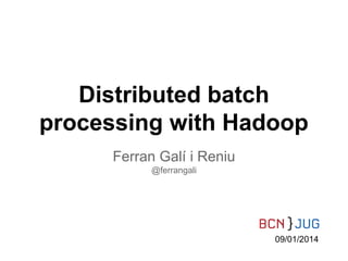 Distributed batch
processing with Hadoop
Ferran Galí i Reniu
@ferrangali

09/01/2014

 