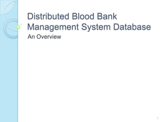 Distributed Blood Bank
Management System Database
An Overview
1
 