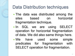 Data Distribution techniques
 The data was distributed among the
sites based on horizontal
fragmentation technique.
 In ...