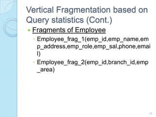 Vertical Fragmentation based on
Query statistics (Cont.)
 Fragments of Employee
◦ Employee_frag_1(emp_id,emp_name,em
p_ad...