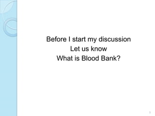 Before I start my discussion
Let us know
What is Blood Bank?
3
 