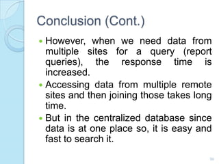 Conclusion (Cont.)
 However, when we need data from
multiple sites for a query (report
queries), the response time is
inc...