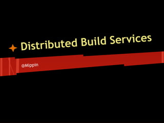 uted Build Services
Distrib
@Mippin
 