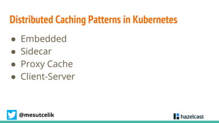 @mesutcelik
Distributed Caching Patterns in Kubernetes
● Embedded
● Sidecar
● Proxy Cache
● Client-Server
 