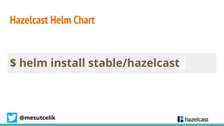 @mesutcelik
Hazelcast Helm Chart
$ helm install stable/hazelcast
 