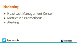 @mesutcelik
Monitoring
● Hazelcast Management Center
● Metrics via Prometheus
● Alerting
 