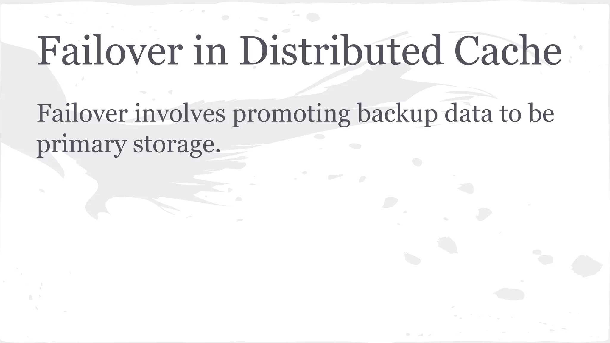 Failover in Distributed Cache Failover involves promoting backup data to be primary storage. 