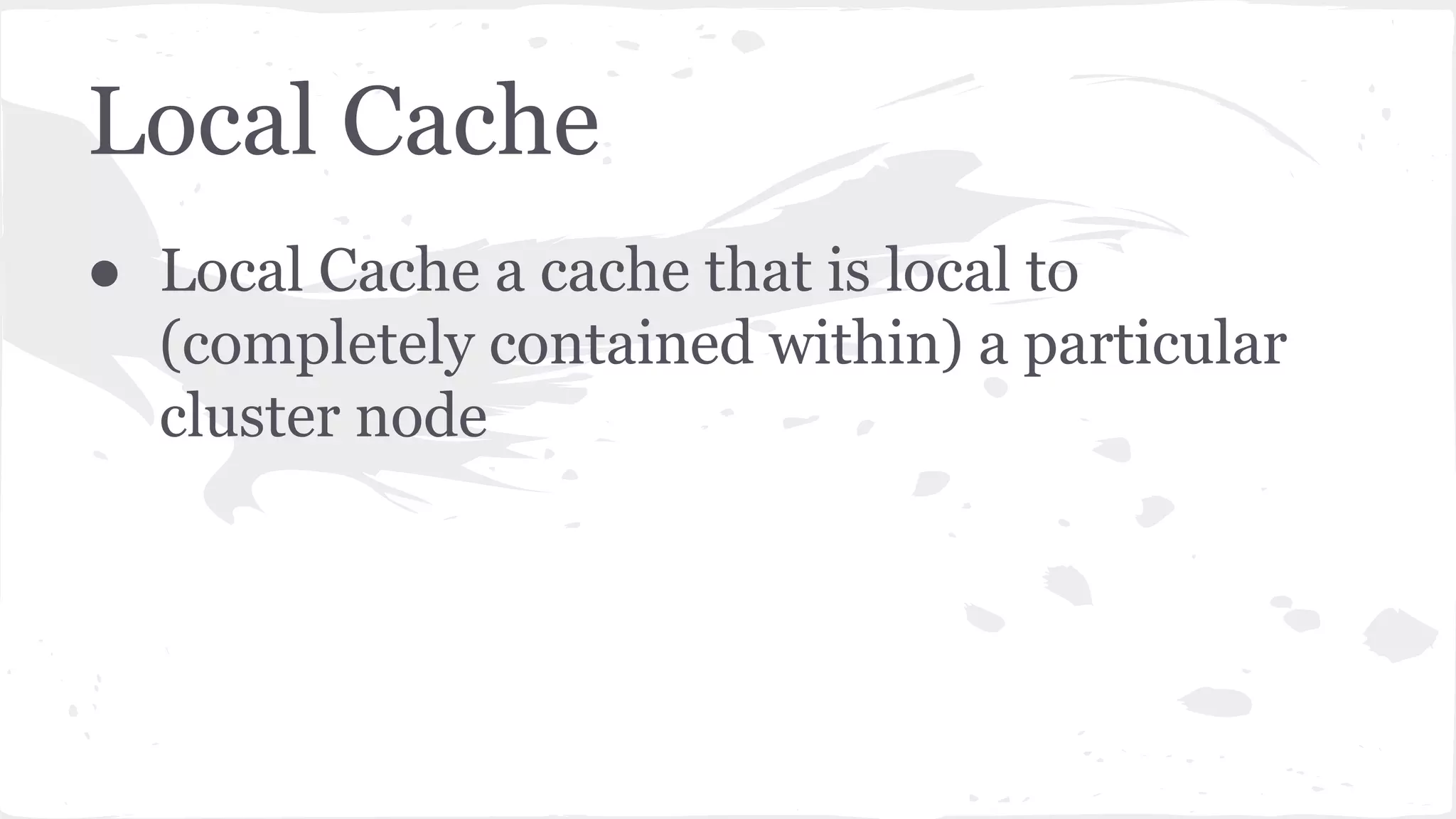 Local Cache ● Local Cache a cache that is local to (completely contained within) a particular cluster node 