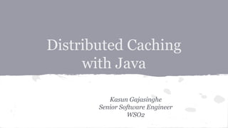 Distributed Caching
with Java
Kasun Gajasinghe
Senior Software Engineer
WSO2
 