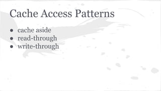 Cache Access Patterns
● cache aside
● read-through
● write-through
 