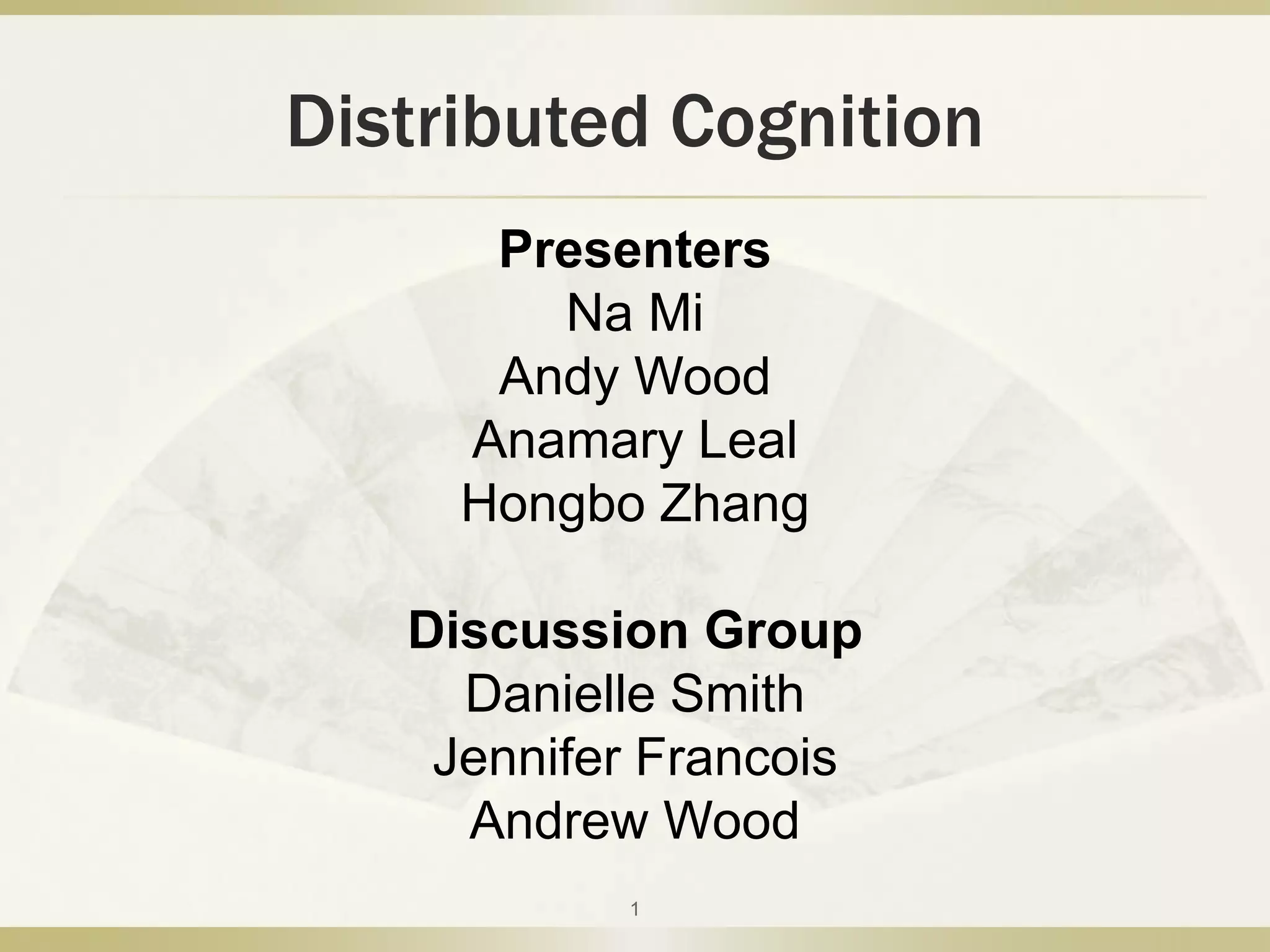 Distributed Cognition PresentersNa MiAndy WoodAnamary LealHongbo ZhangDiscussion Group Danielle SmithJennifer FrancoisAndrew Wood1
