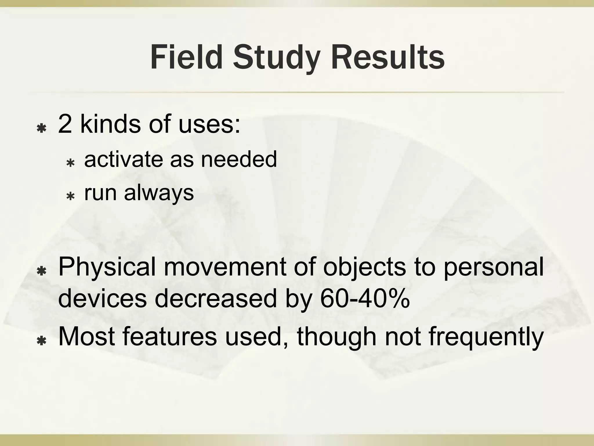 2 teams, 3 weeks of observations, user logs, and user feedbackshared a wide variety of appsWays of usage:person to person, with verbal face to face or phonemultitaskinggroup: using the shared display to show image on personal deviceField Study Results