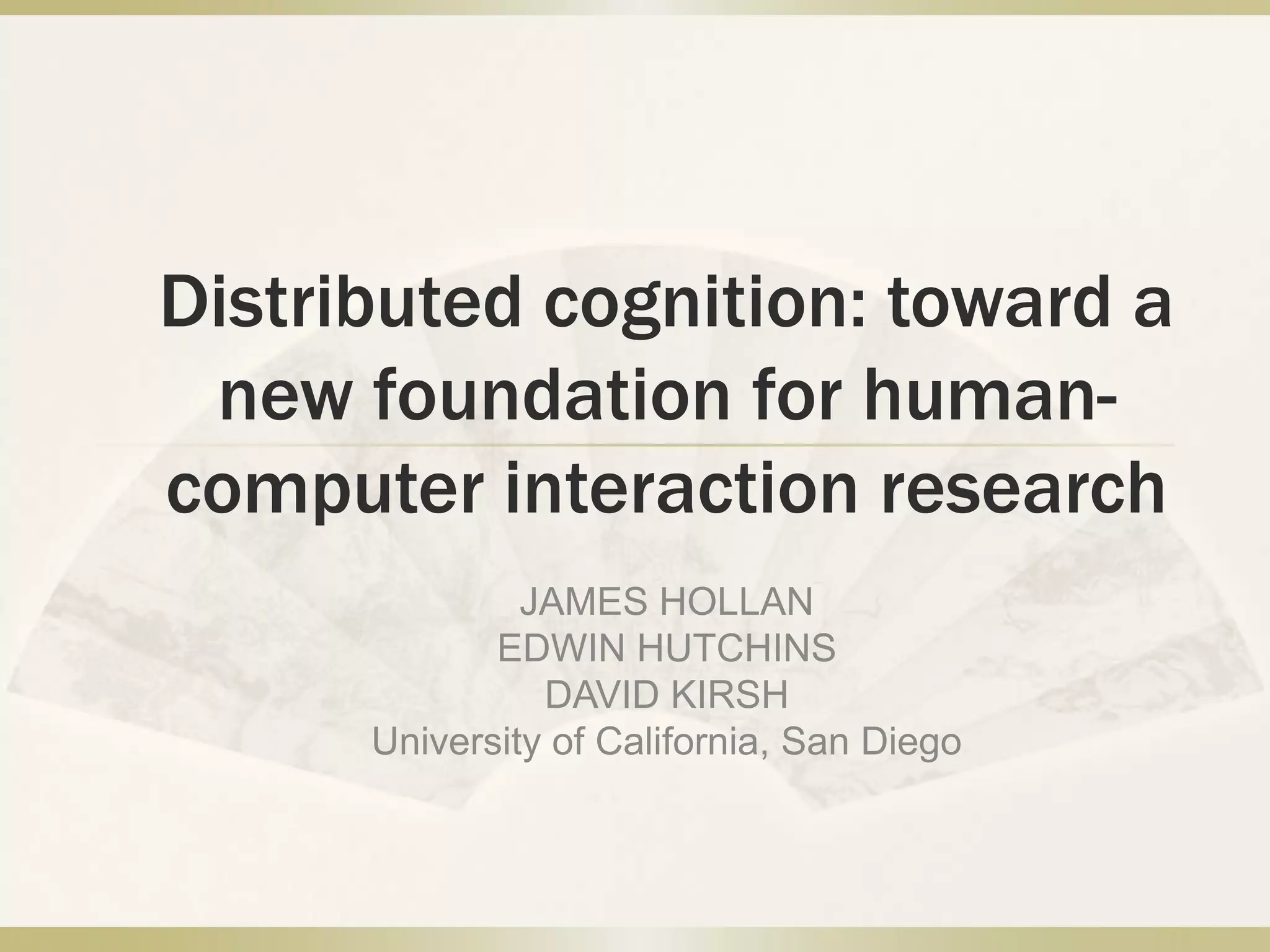 Distributed cognition: toward a new foundation for human-computer interaction researchJAMES HOLLANEDWIN HUTCHINSDAVID KIRSHUniversity of California, San Diego